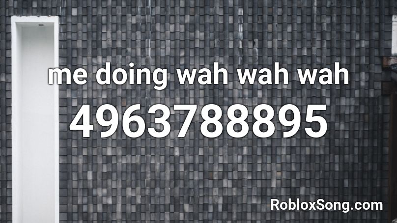 me doing wah wah  wah Roblox ID