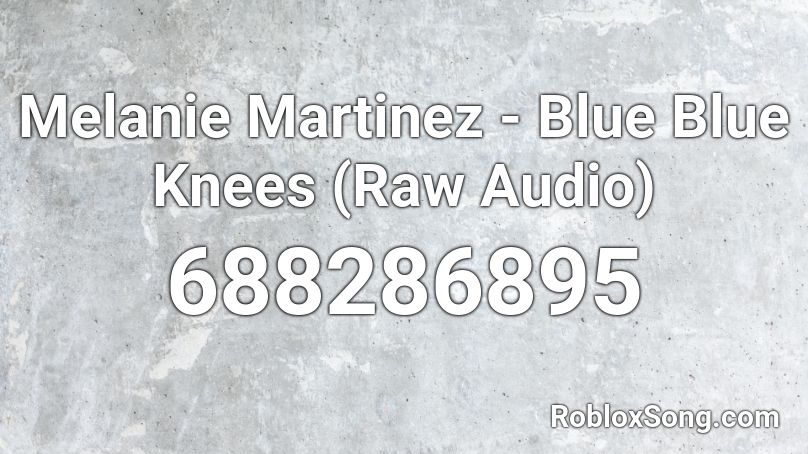 Melanie Martinez - Blue Blue Knees (Raw Audio) Roblox ID