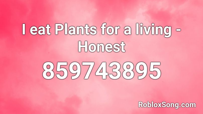 I eat Plants for a living - Honest Roblox ID