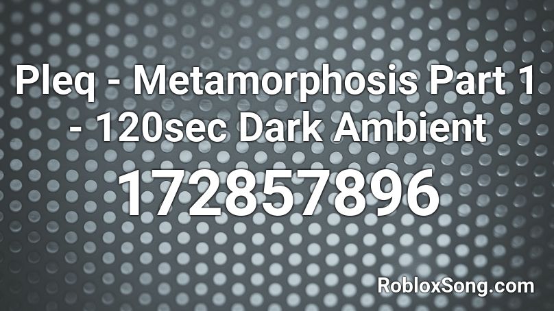 Pleq - Metamorphosis Part 1 - 120sec Dark Ambient Roblox ID