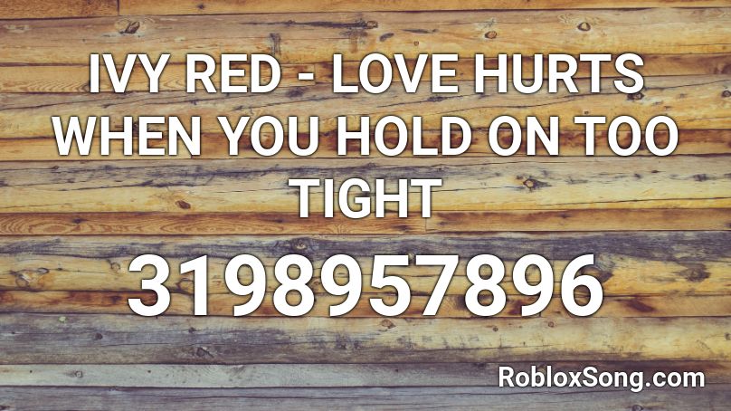IVY RED - LOVE HURTS WHEN YOU HOLD ON TOO TIGHT Roblox ID