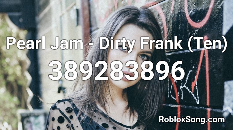 Pearl Jam - Dirty Frank (Ten) Roblox ID