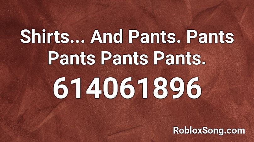 Shirts... And Pants. Pants Pants Pants Pants. Roblox ID