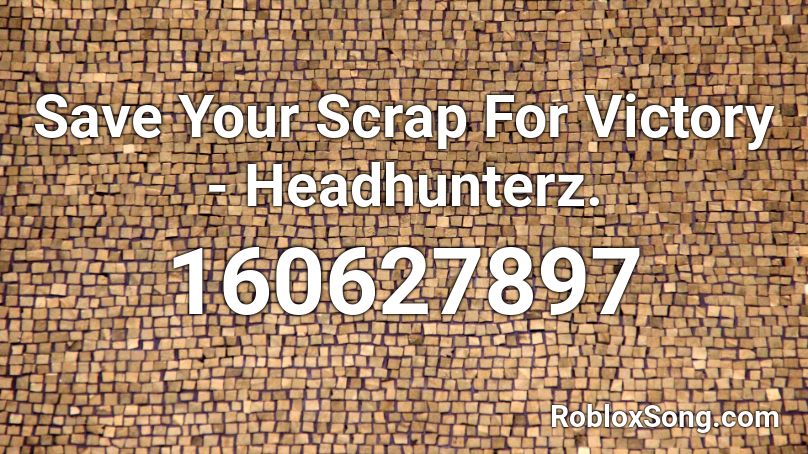 Save Your Scrap For Victory - Headhunterz. Roblox ID