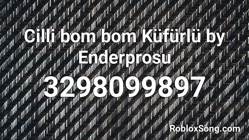 Cilli bom bom Küfürlü by Enderprosu Roblox ID