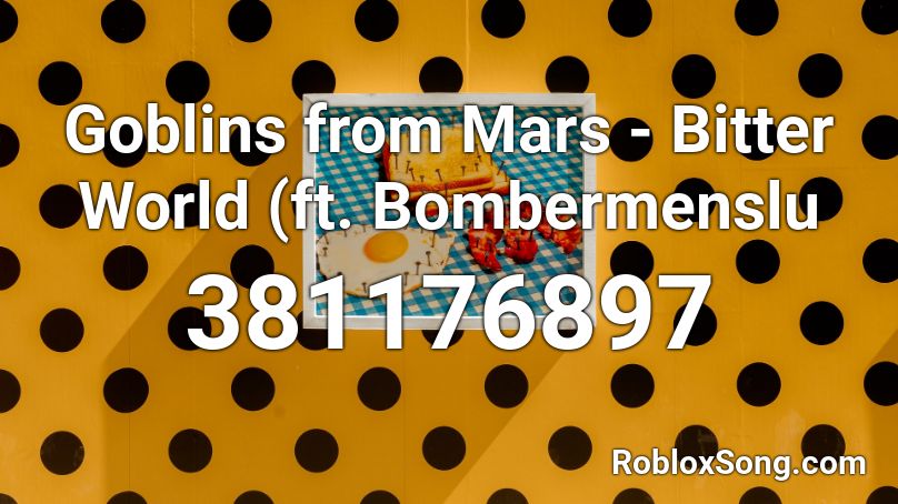 Goblins from Mars - Bitter World (ft. Bombermenslu Roblox ID