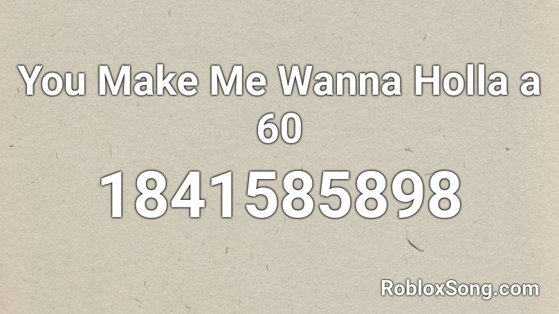 You Make Me Wanna Holla a 60 Roblox ID