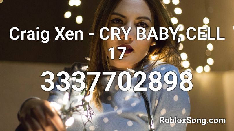 Craig Xen - CRY BABY, CELL 17 Roblox ID