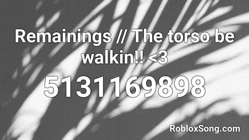 Remainings // The torso be walkin!! <3 Roblox ID