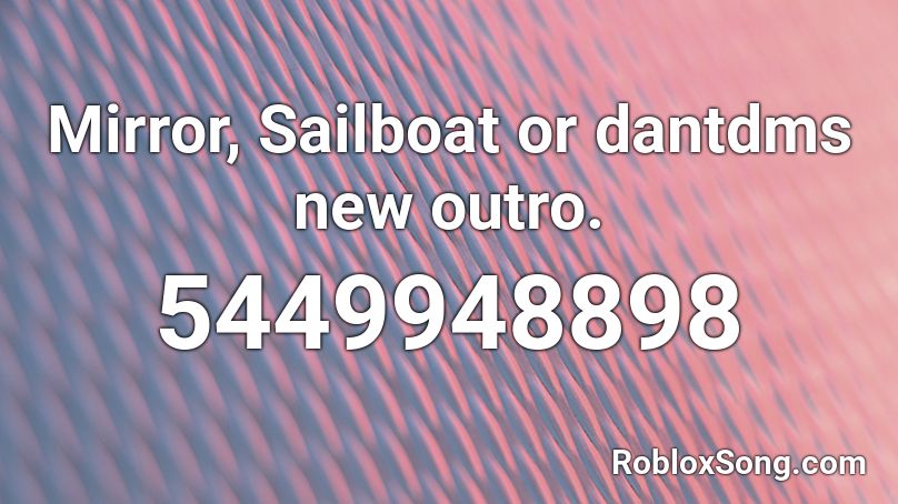 Mirror, Sailboat or dantdms new outro. Roblox ID
