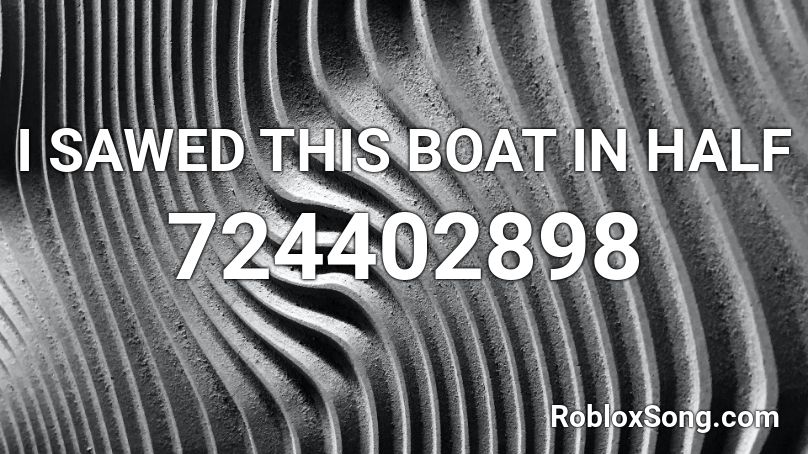 I Sawed This Boat In Half Roblox Id Roblox Music Codes - eyes half closed roblox id