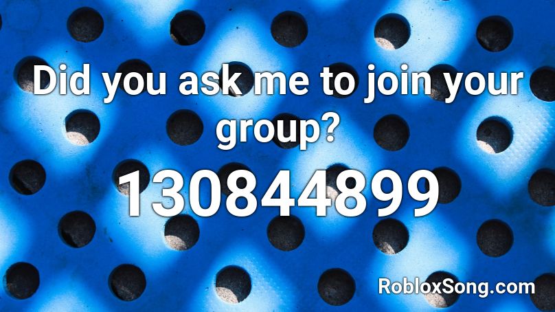 Did you ask me to join your group? Roblox ID