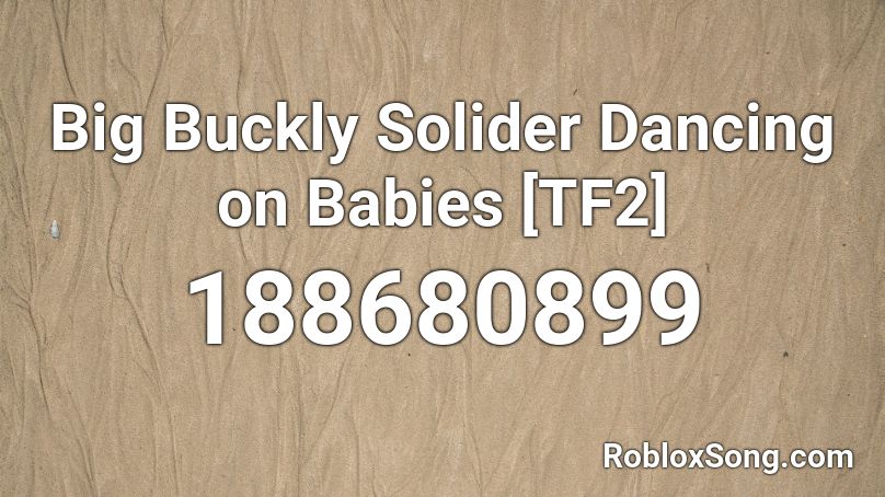 Big Buckly Solider Dancing on Babies [TF2] Roblox ID