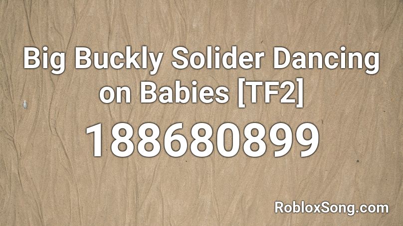 Big Buckly Solider Dancing on Babies [TF2] Roblox ID
