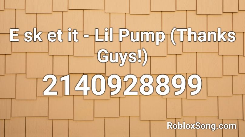 E sk et it - Lil Pump (Thanks Guys!) Roblox ID