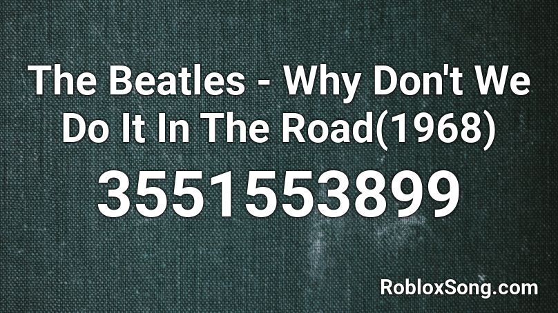 The Beatles - Why Don't We Do It In The Road(1968) Roblox ID