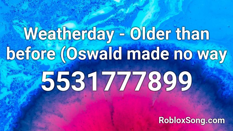 Weatherday - Older than before (Oswald made no way Roblox ID