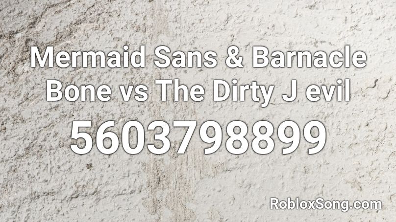 Mermaid Sans & Barnacle Bone vs The Dirty J evil Roblox ID