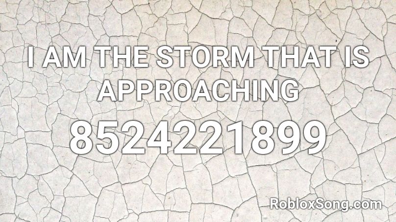 I AM THE STORM THAT IS APPROACHING Roblox ID - Roblox music codes