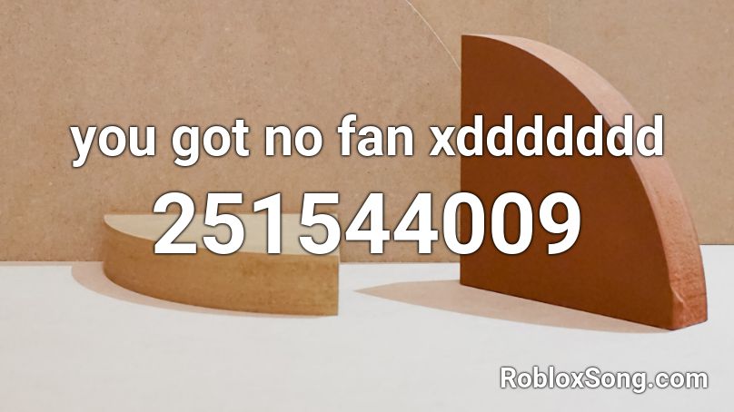 you got no fan xddddddd Roblox ID