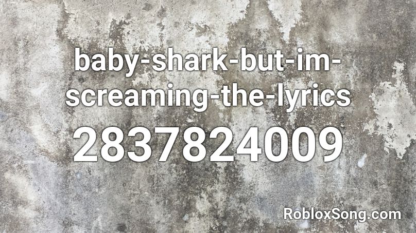 baby-shark-but-im-screaming-the-lyrics Roblox ID