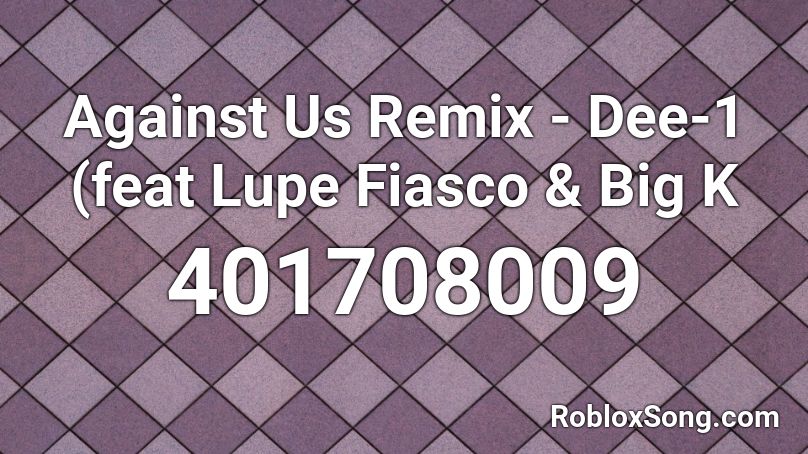 Against Us Remix - Dee-1 (feat Lupe Fiasco & Big K Roblox ID