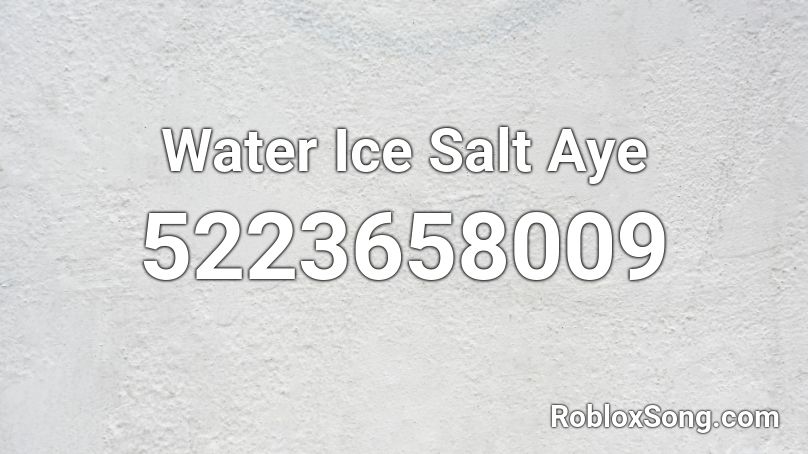 Water Ice Salt Aye Roblox ID