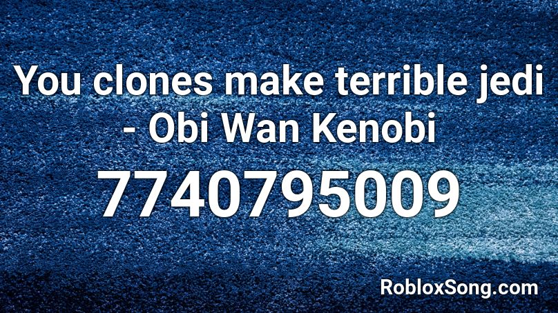 You clones make terrible jedi - Obi Wan Kenobi Roblox ID