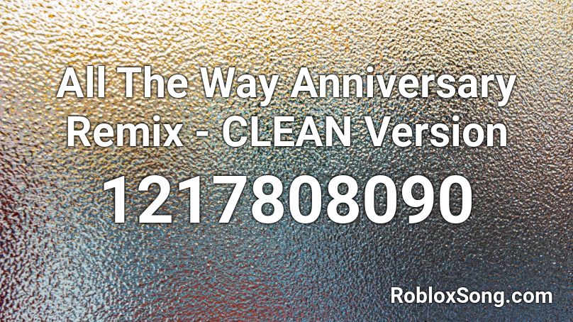 All The Way Anniversary Remix - CLEAN Version Roblox ID