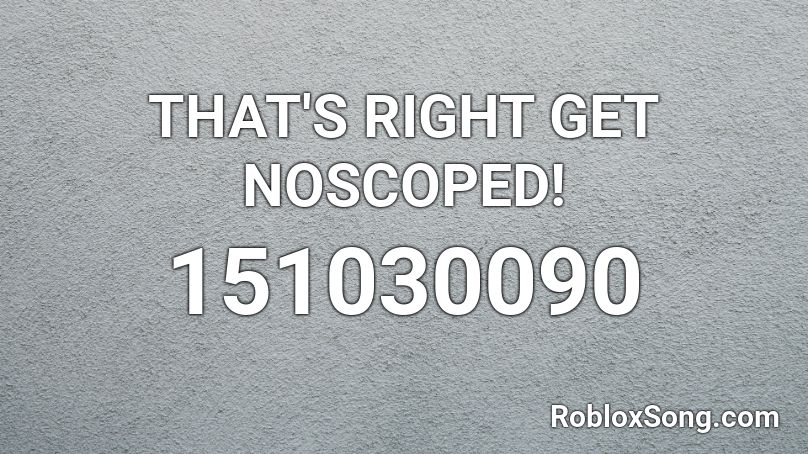 THAT'S RIGHT GET NOSCOPED! Roblox ID