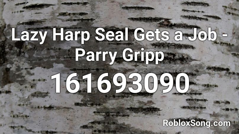 Lazy Harp Seal Gets a Job - Parry Gripp Roblox ID