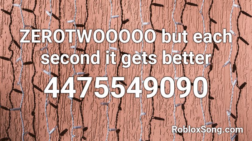 ZEROTWOOOOO but each second it gets better Roblox ID