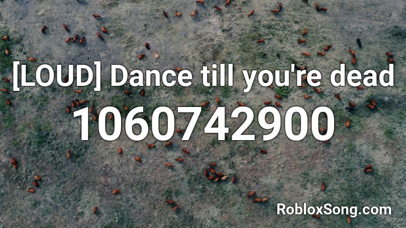 Loud Dance Till You Re Dead Roblox Id Roblox Music Codes - dance till your dead roblox code