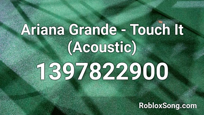 Ariana Grande - Touch It (Acoustic) Roblox ID
