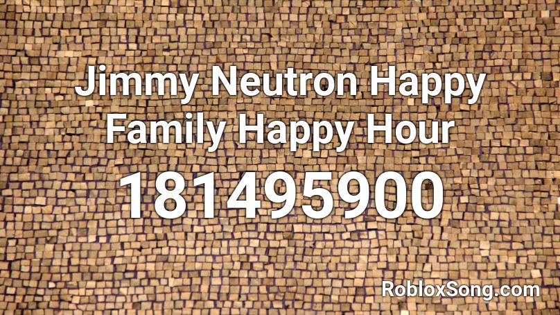 Jimmy Neutron Happy Family Happy Hour Roblox ID