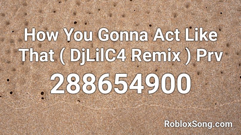 How You Gonna Act Like That ( DjLilC4 Remix ) Prv Roblox ID