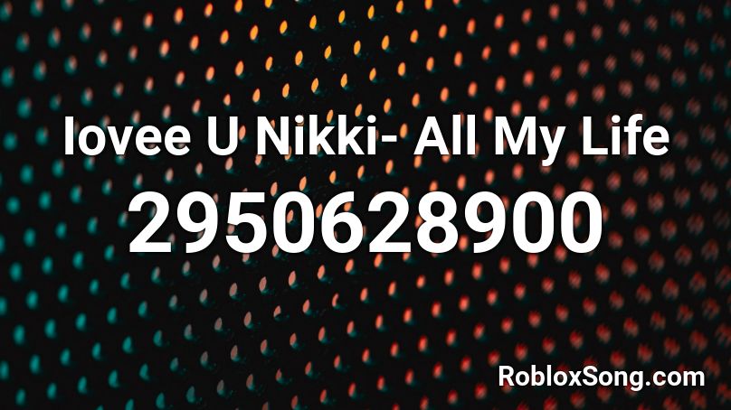 Iovee U Nikki- All My Life  Roblox ID