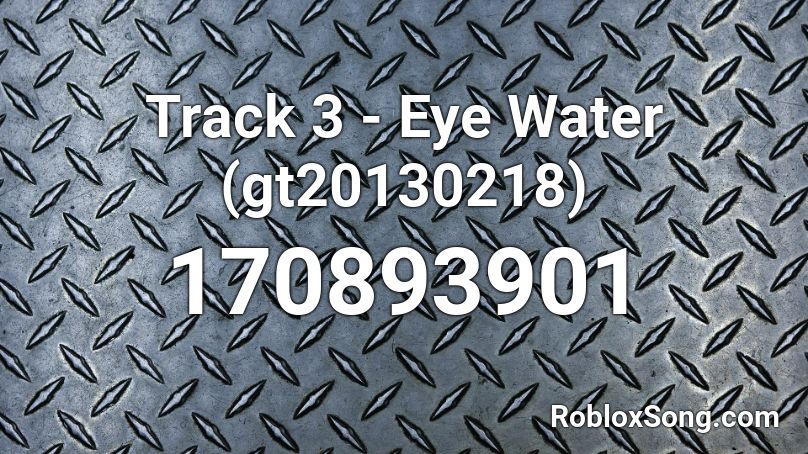 Track 3 - Eye Water (gt20130218) Roblox ID