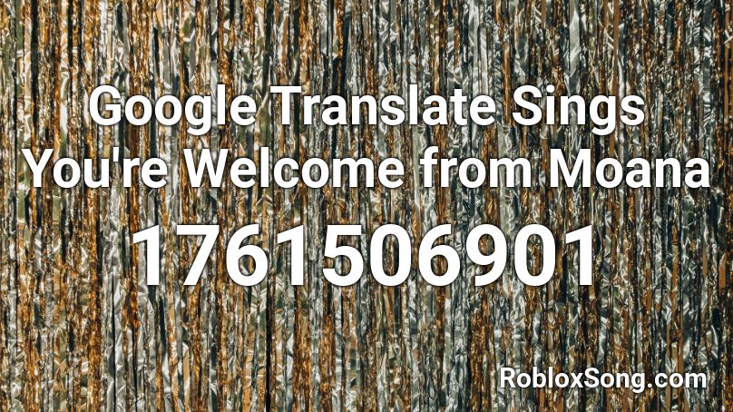 Google Translate Sings You're Welcome from Moana  Roblox ID