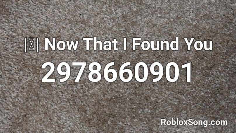  |ⓚ| Now That I Found You Roblox ID