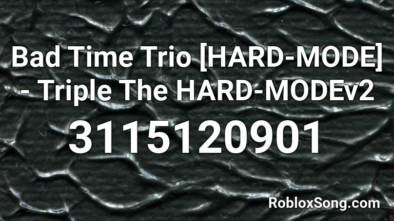 Bad Time Trio Hard Mode Triple The Hard Modev2 Roblox Id Roblox Music Codes - bad time trio roblox id
