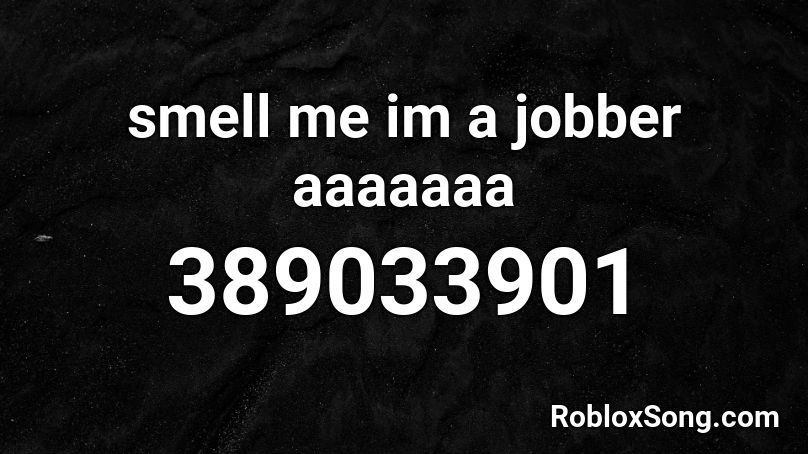smell me im a jobber aaaaaaa Roblox ID