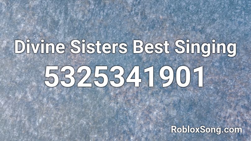 Divine Sisters Best Singing Roblox ID