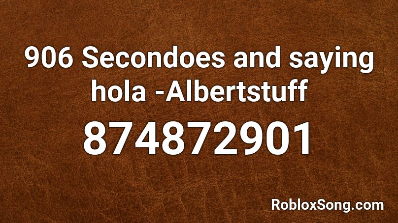 906 Secondoes and saying hola -Albertstuff Roblox ID
