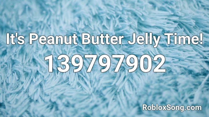 It's Peanut Butter Jelly Time! Roblox ID