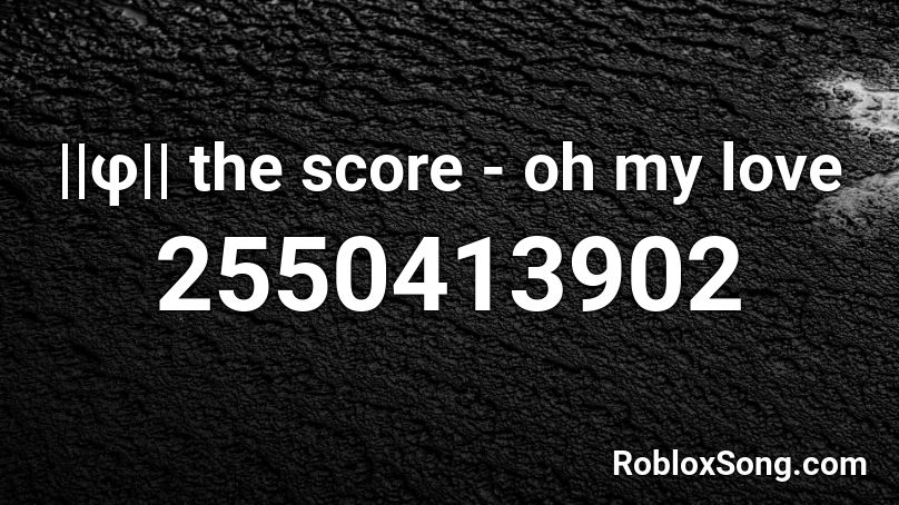 ||φ|| the score - oh my love Roblox ID