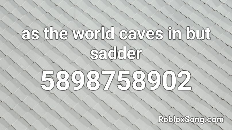 as the world caves in but sadder  Roblox ID