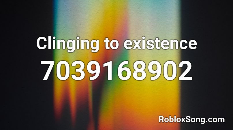 Clinging to existence  Roblox ID