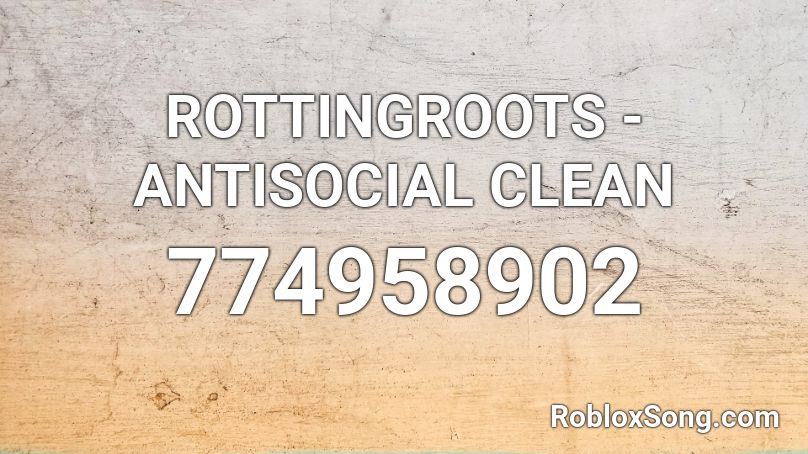 ROTTINGROOTS - ANTISOCIAL CLEAN Roblox ID