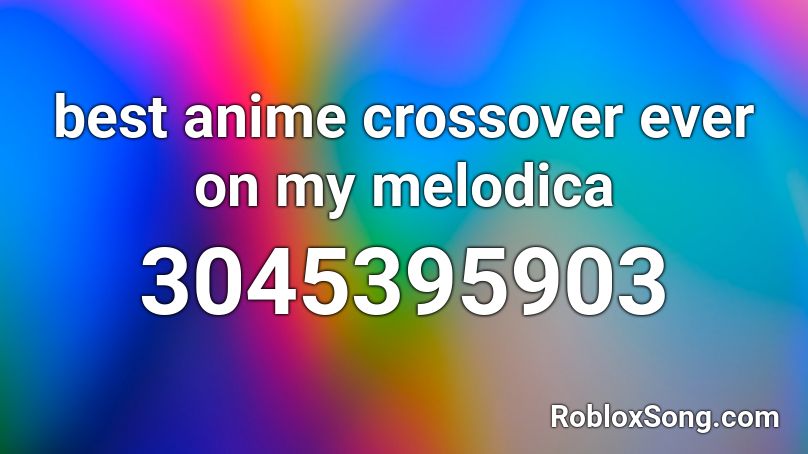 best anime crossover ever on my melodica Roblox ID